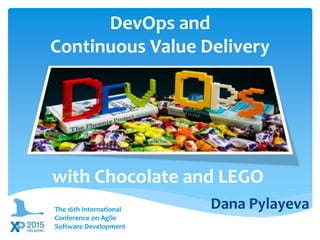 DevOps and
Continuous Value Delivery
with Chocolate and LEGO
Dana PylayevaThe 16th International
Conference on Agile
Software Development
 