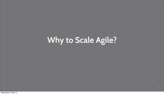 Why to Scale Agile?
4
Wednesday 27 May 15
 