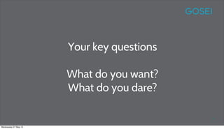 Your key questions
What do you want?
What do you dare?
70
Wednesday 27 May 15
 