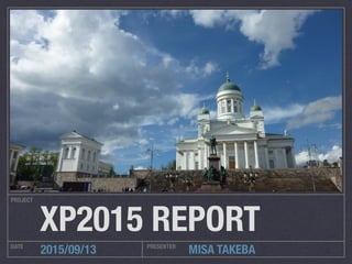 MISA TAKEBA
PROJECT
DATE PRESENTER
2015/09/13
XP2015 REPORT
 