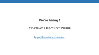 We’re hiring !
ともに働いてくれるエンジニア募集中
https://liferobotics.jp/career
 
