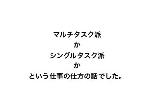 マルチタスク派
か
シングルタスク派
か
という仕事の仕方の話でした。
 