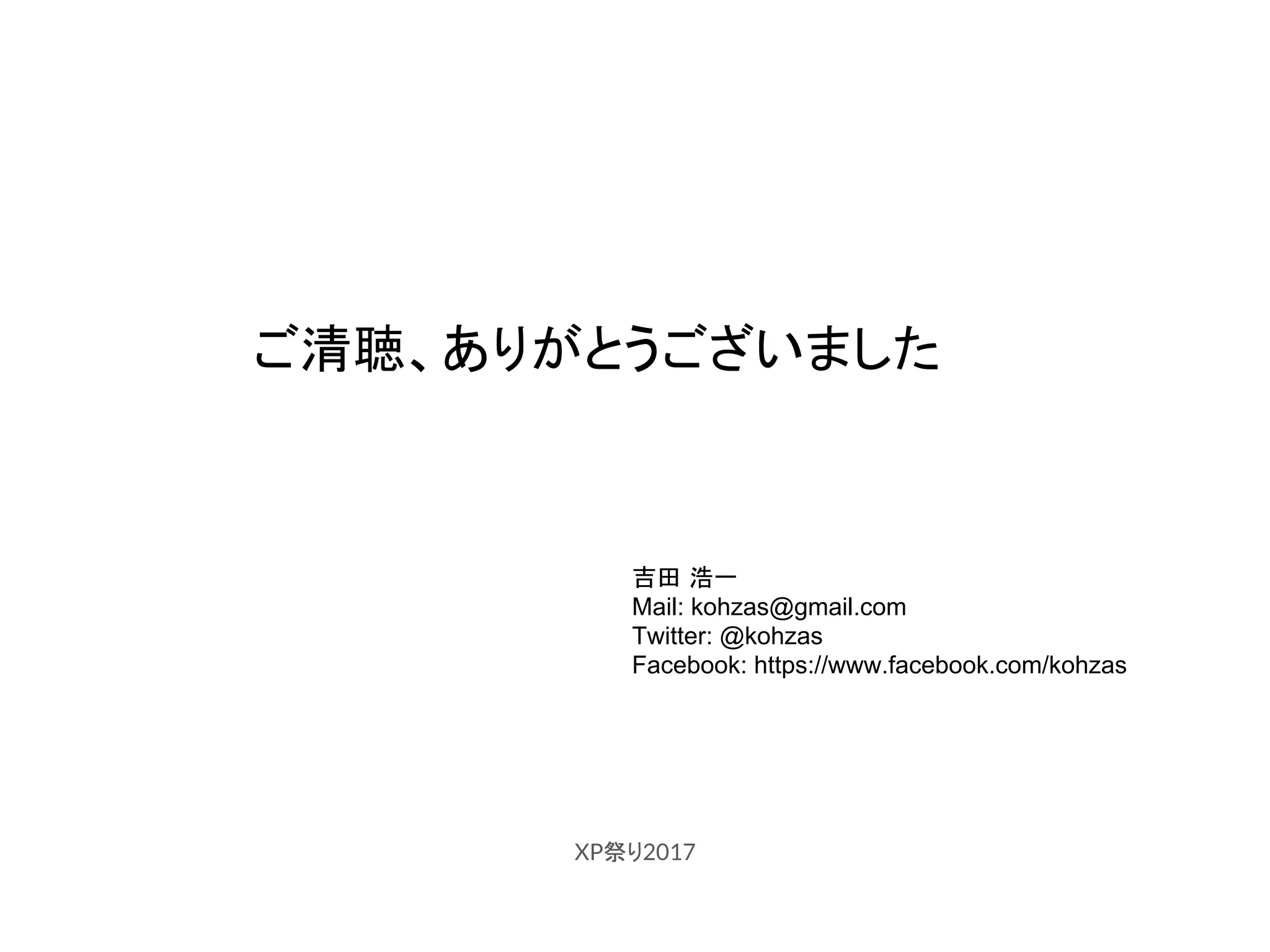 XP祭り2017
ご清聴、ありがとうございました
吉田 浩一
Mail: kohzas@gmail.com
Twitter: @kohzas
Facebook: https://www.facebook.com/kohzas
 