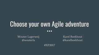 Choose your own Agile adventure
Wouter Lagerweij
@wouterla
Karel Boekhout
@karelboekhout
#XP2017
 