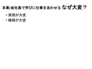 本業/会社員で学びに仕事をあわせる なぜ大変？
• 実現が大変
• 継続が大変
 