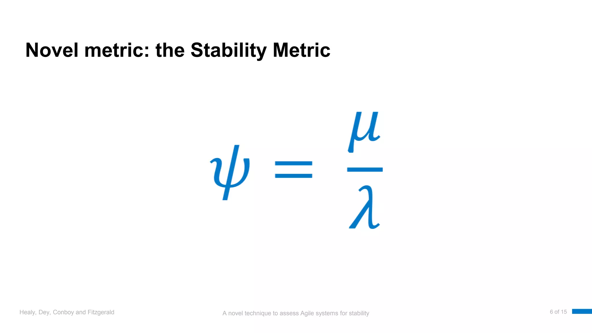 A novel technique to assess Agile systems for stability
Novel metric: the Stability Metric
Healy, Dey, Conboy and Fitzgerald 6 of 15
 