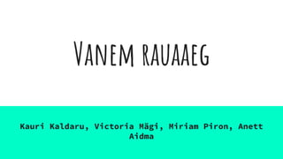 Vanem rauaaeg
Kauri Kaldaru, Victoria Mägi, Miriam Piron, Anett
Aidma
 