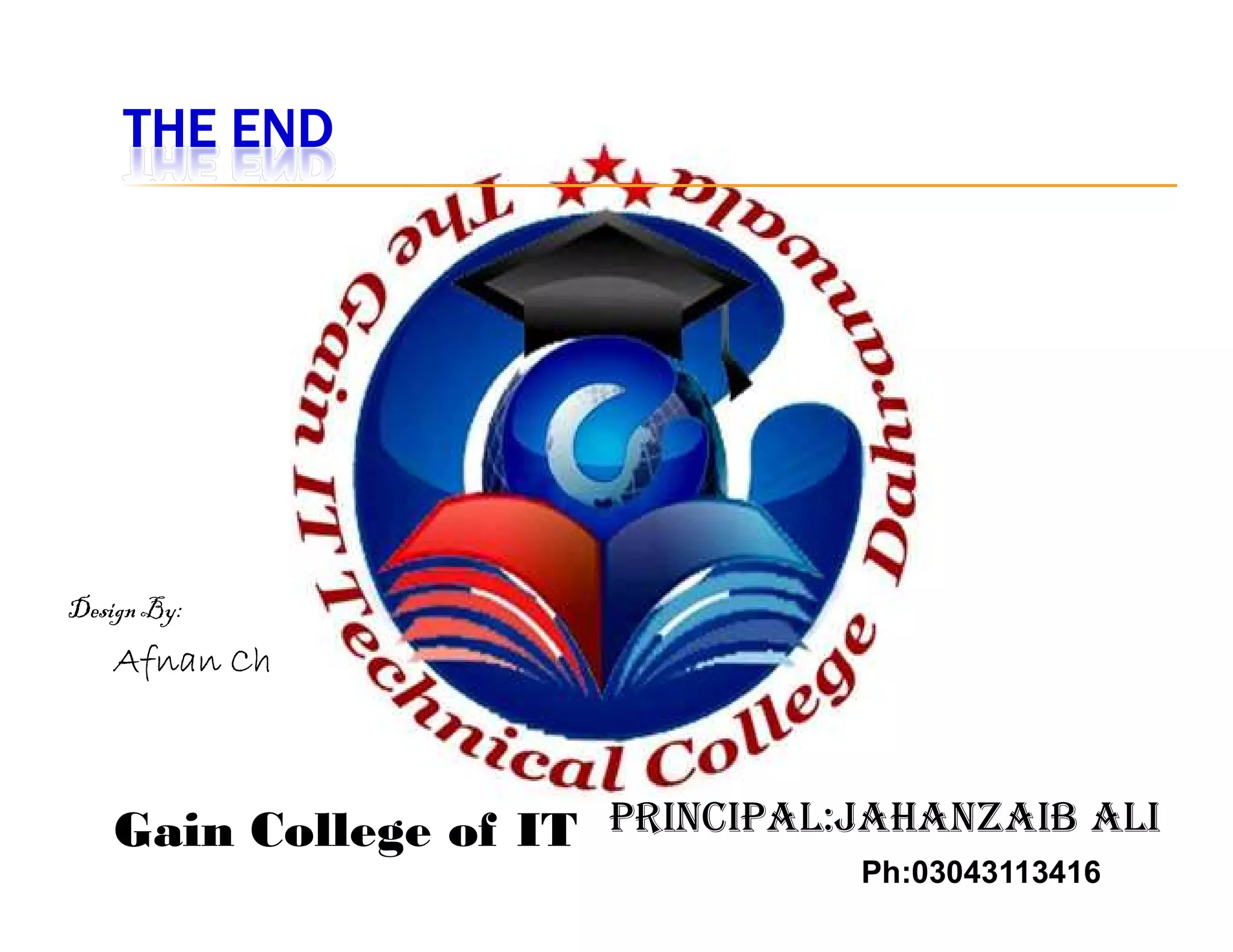 THE END
Gain College of IT
Ph:03043113416
PrinciPal:Jahanzaib ali
Design By:
Afnan Ch