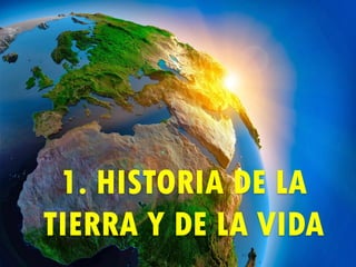 1
1. HISTORIA DE LA
TIERRA Y DE LA VIDA
 