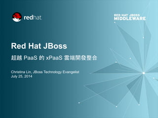 Red Hat JBoss
超越 PaaS 的 xPaaS 雲端開發整合
Christina Lin, JBoss Technology Evangelist
July 25, 2014
 
