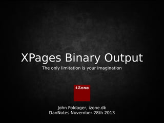 XPages Binary Output
Vi tales ved

The only limitation is your imagination

iZone

John Foldager, izone.dk
DanNotes November 28th 2013

 