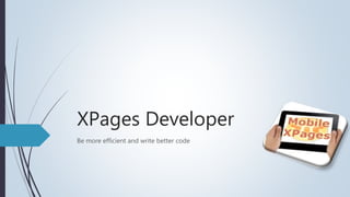 XPages Developer
Be more efficient and write better code
 