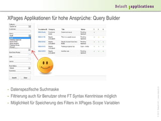 XPages Applikationen für hohe Ansprüche: Query Builder




                                                                      © 2013 Belsoft AG | www.belsoft.ch
- Datenspezifische Suchmaske
- Filtrierung auch für Benutzer ohne FT Syntax Kenntnisse möglich
- Möglichkeit für Speicherung des Filters in XPages Scope Variablen
 