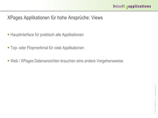 XPages Applikationen für hohe Ansprüche: Views


 Hauptinterface für praktisch alle Applikationen

 Top- oder Flopmerkmal für viele Applikationen

 Web / XPages Datenansichten brauchen eine andere Vorgehensweise




                                                                    © 2013 Belsoft AG | www.belsoft.ch
 