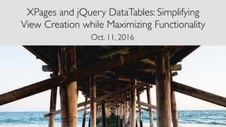 XPages and jQuery DataTables: Simplifying
View Creation while Maximizing Functionality
Oct. 11, 2016
 