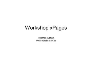 Workshop xPages
    Thomas Adrian
   www.notessidan.se
 