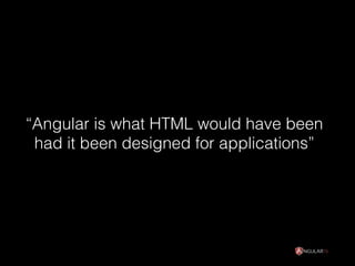 “Angular is what HTML would have been
had it been designed for applications”
 