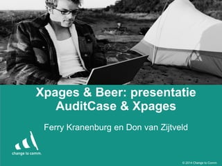 © 2014 Change to Comm
Xpages & Beer: presentatie
AuditCase & Xpages
Ferry Kranenburg en Don van Zijtveld
 