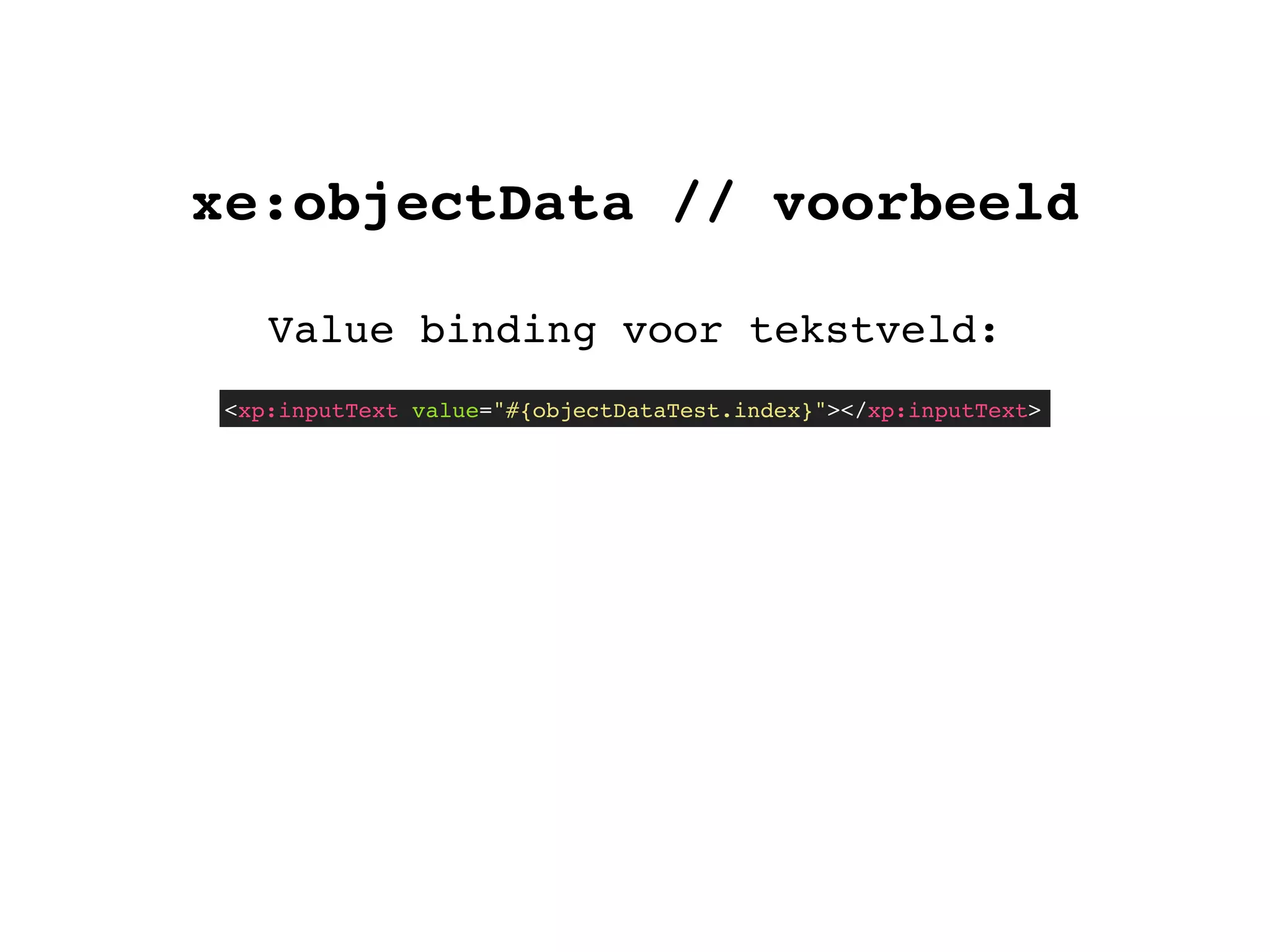 xe:objectData // voorbeeld
Value binding voor tekstveld:
<xp:inputText value="#{objectDataTest.index}"></xp:inputText>
 