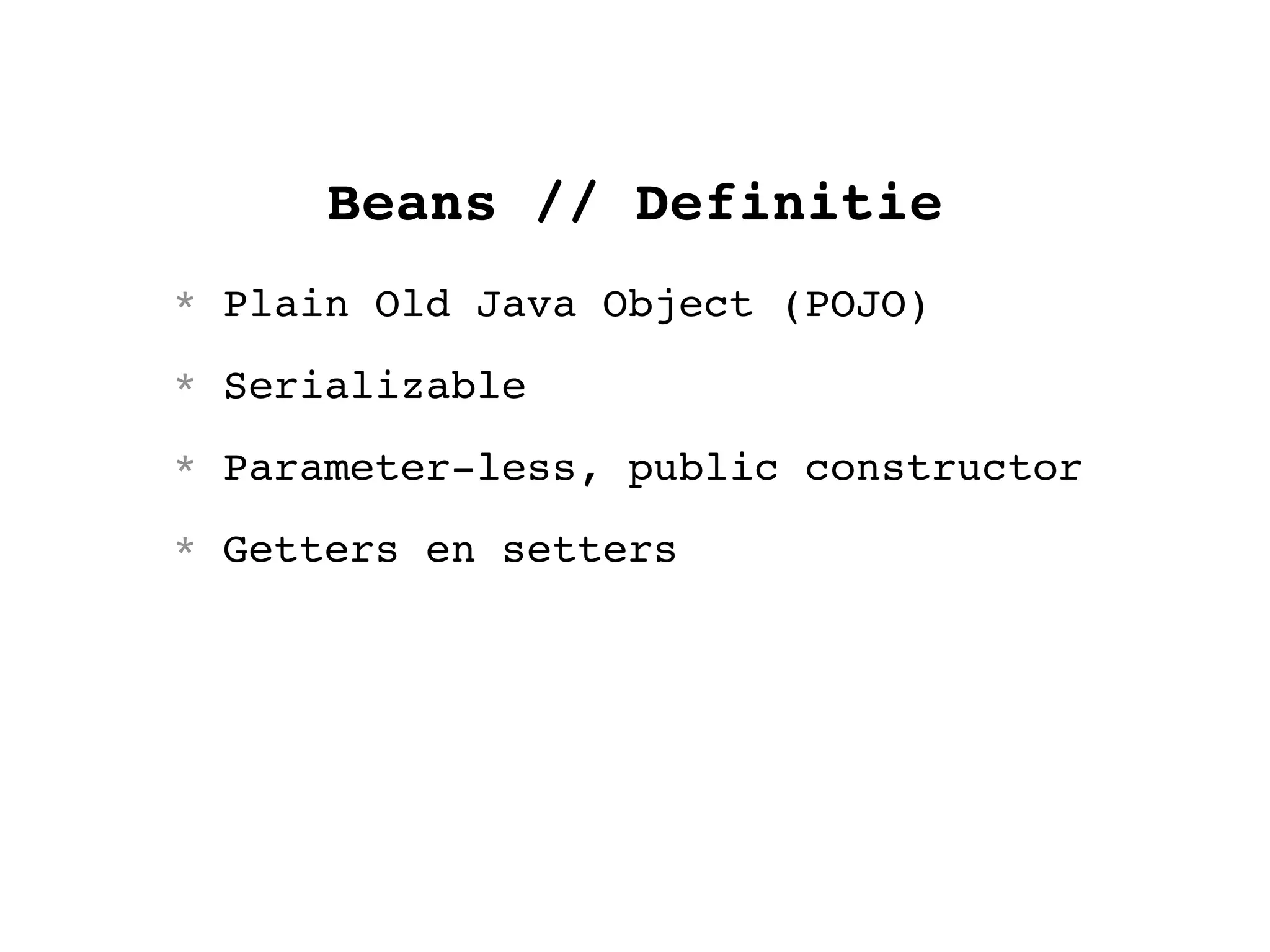 Beans // Definitie
* Plain Old Java Object (POJO)
* Serializable
* Parameter-less, public constructor
* Getters en setters
 
