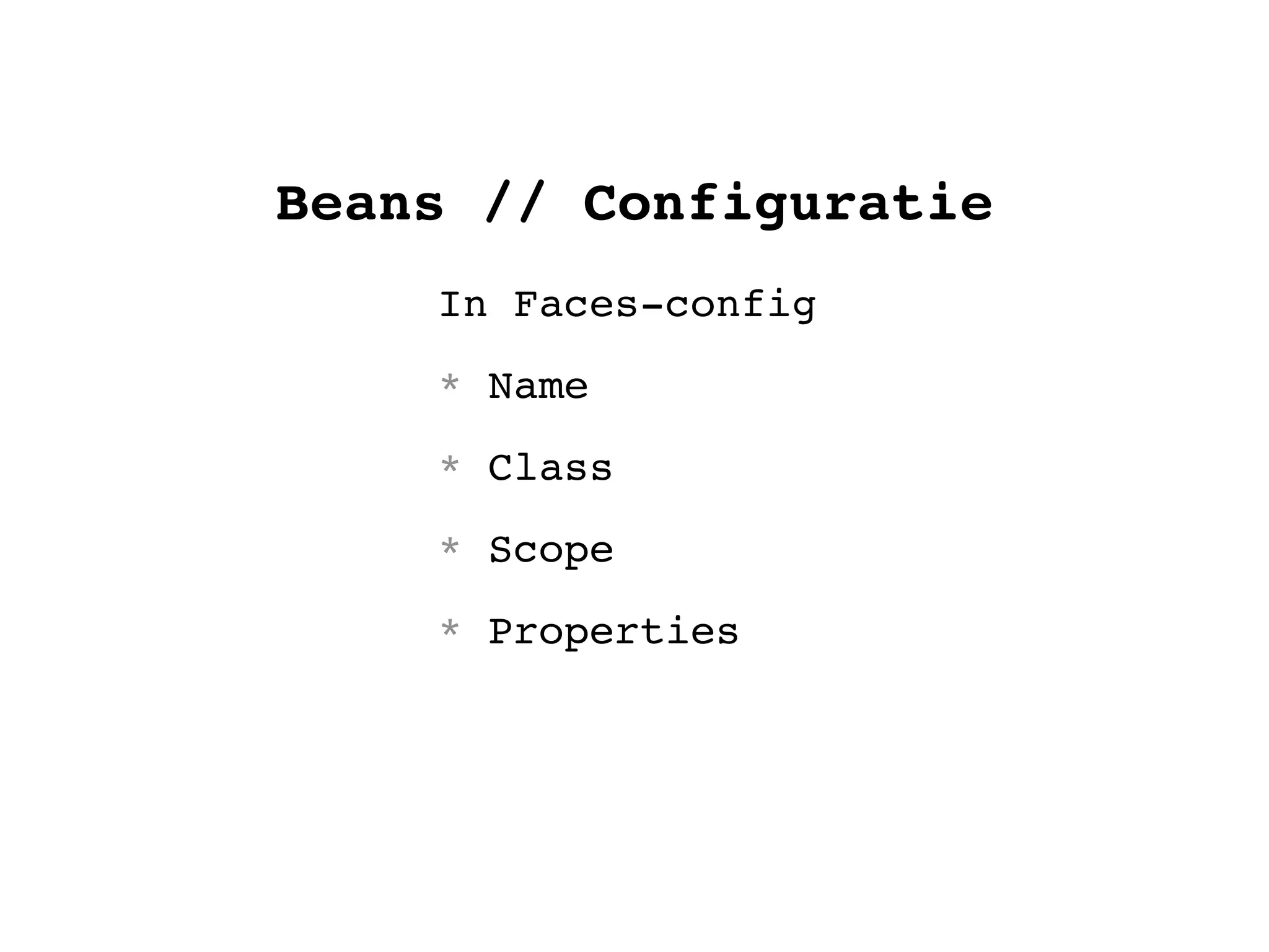 Beans // Configuratie
In Faces-config
* Name
* Class
* Scope
* Properties
 
