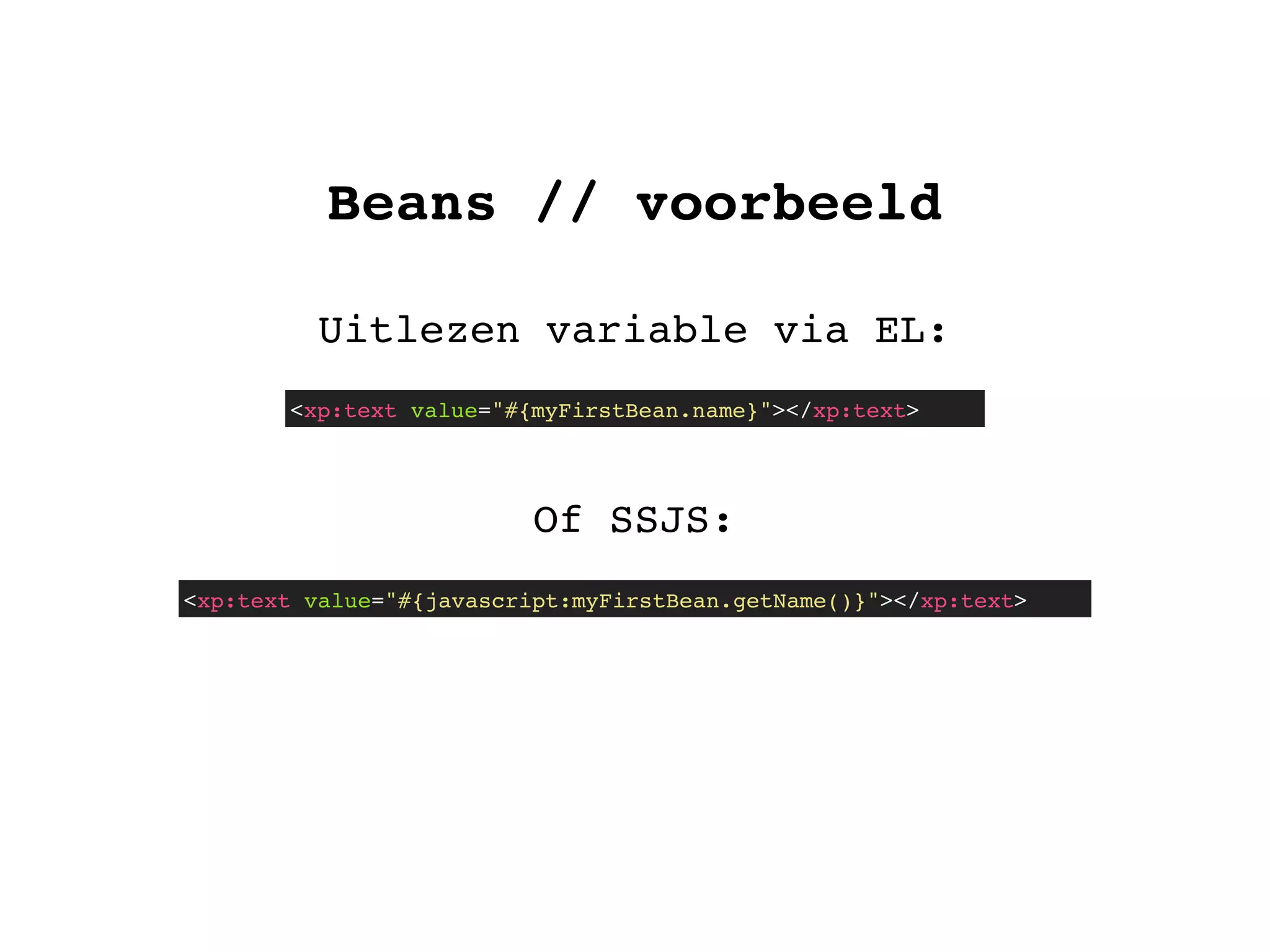 Beans // voorbeeld
Uitlezen variable via EL:
<xp:text value="#{myFirstBean.name}"></xp:text>
Of SSJS:
<xp:text value="#{javascript:myFirstBean.getName()}"></xp:text>
 