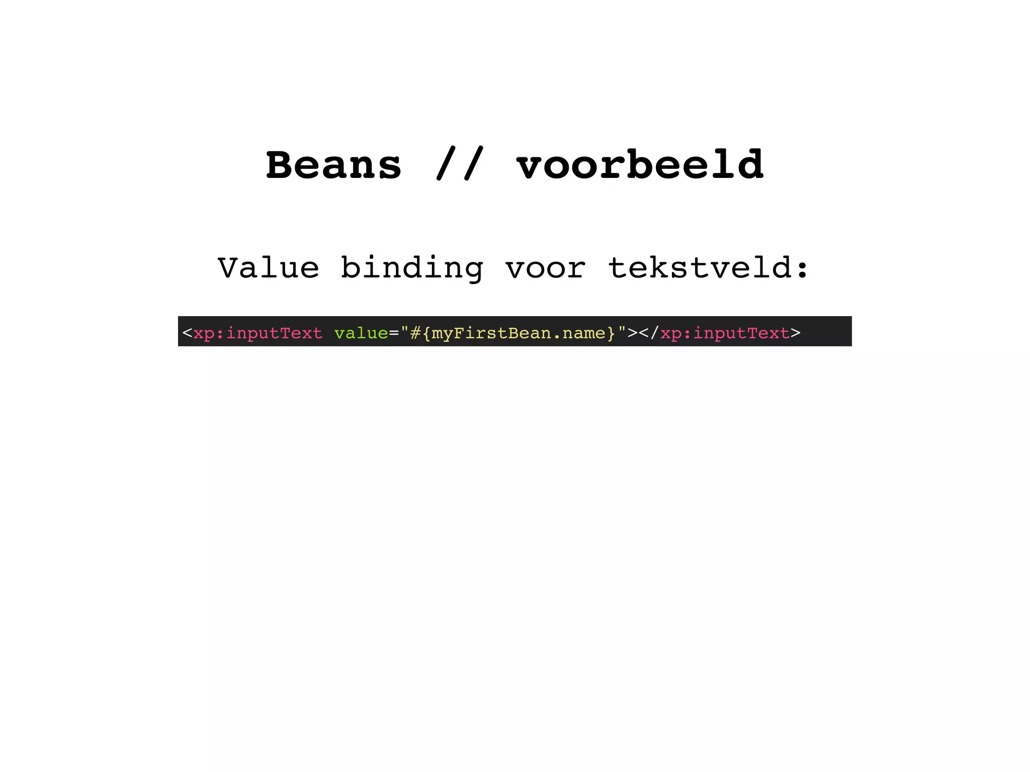 Beans // voorbeeld
Value binding voor tekstveld:
<xp:inputText value="#{myFirstBean.name}"></xp:inputText>
 