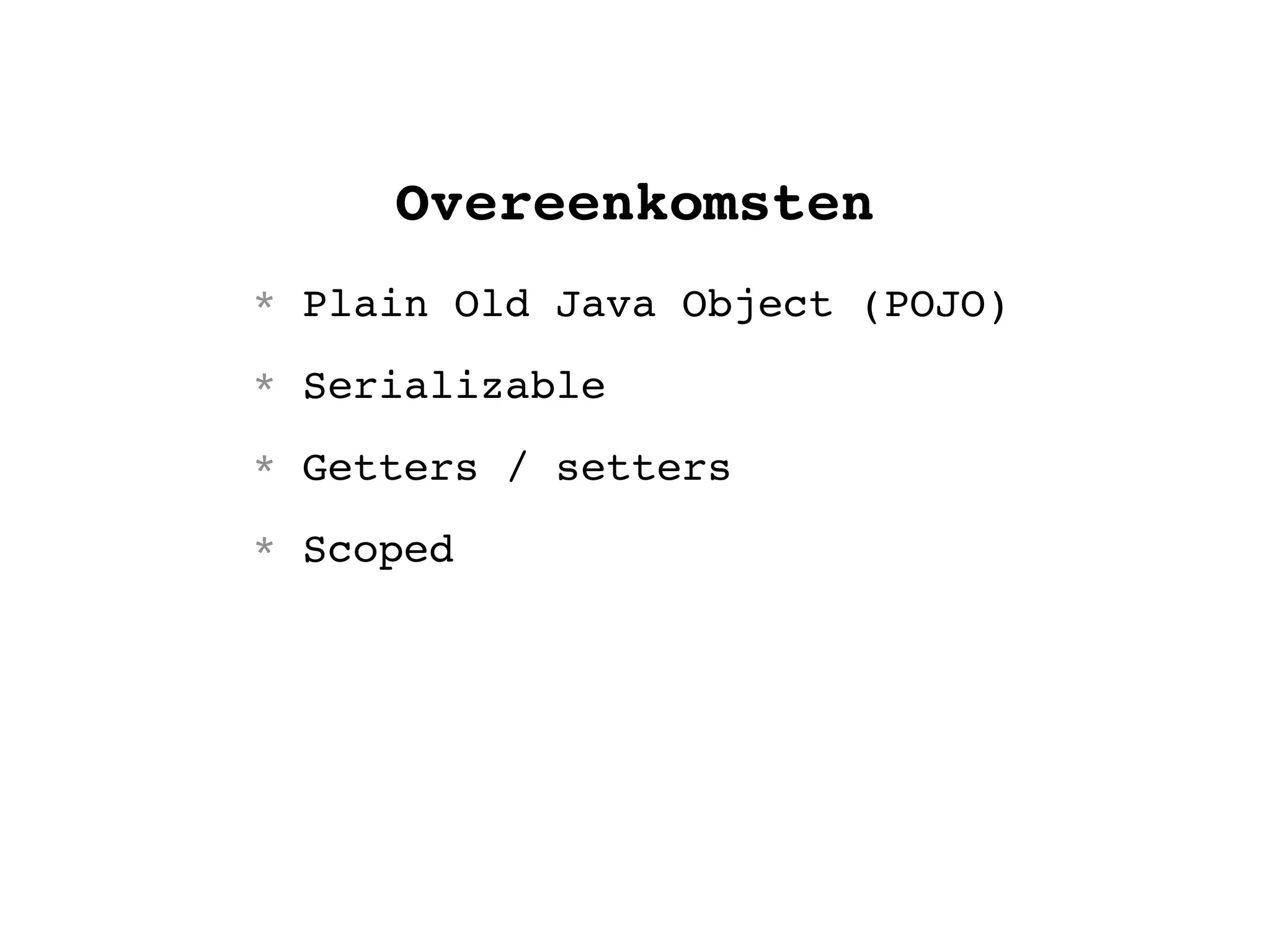 Overeenkomsten
* Plain Old Java Object (POJO)
* Serializable
* Getters / setters
* Scoped
 