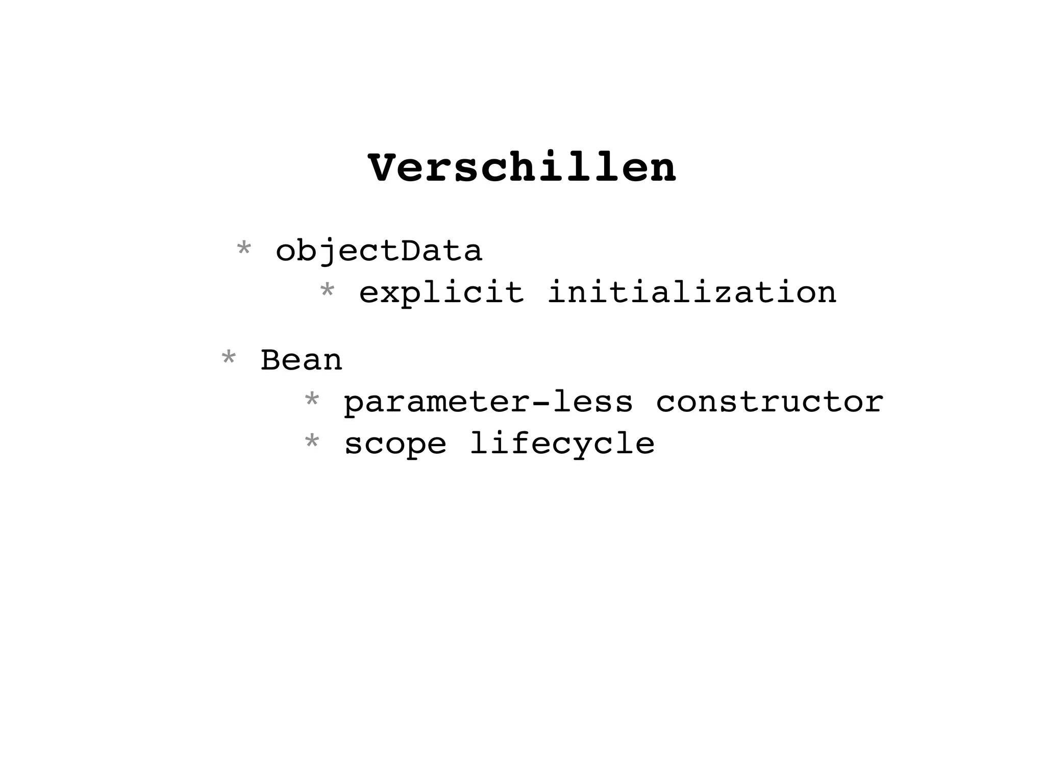 Verschillen
* objectData
* explicit initialization
* Bean
* parameter-less constructor
* scope lifecycle
 