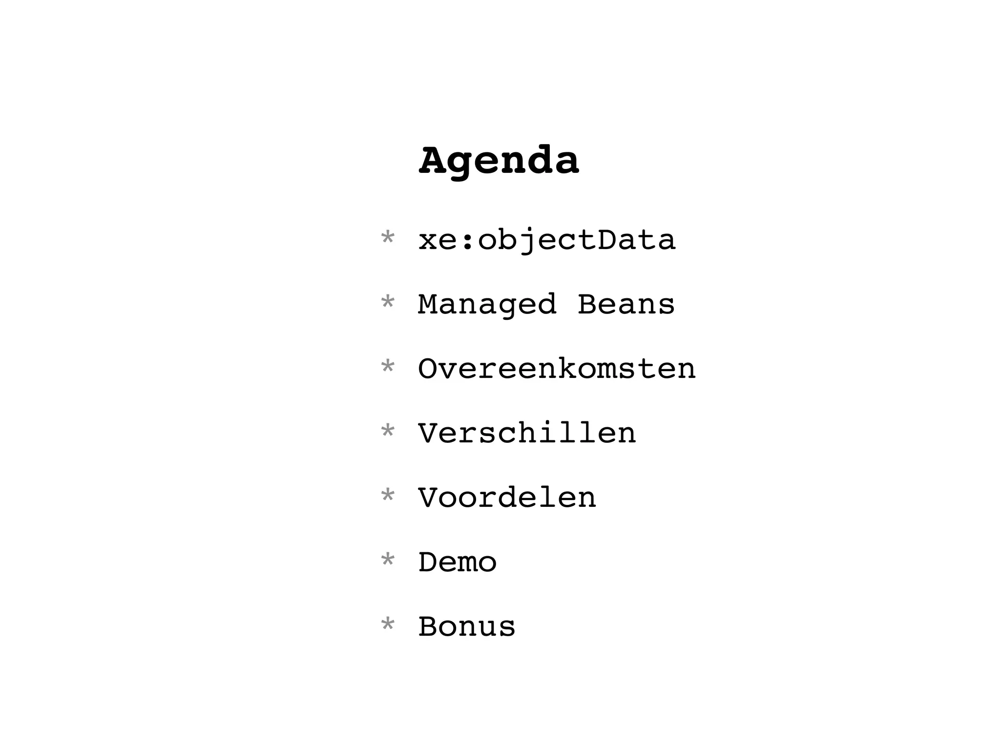 Agenda
* xe:objectData
* Managed Beans
* Overeenkomsten
* Verschillen
* Voordelen
* Demo
* Bonus
 