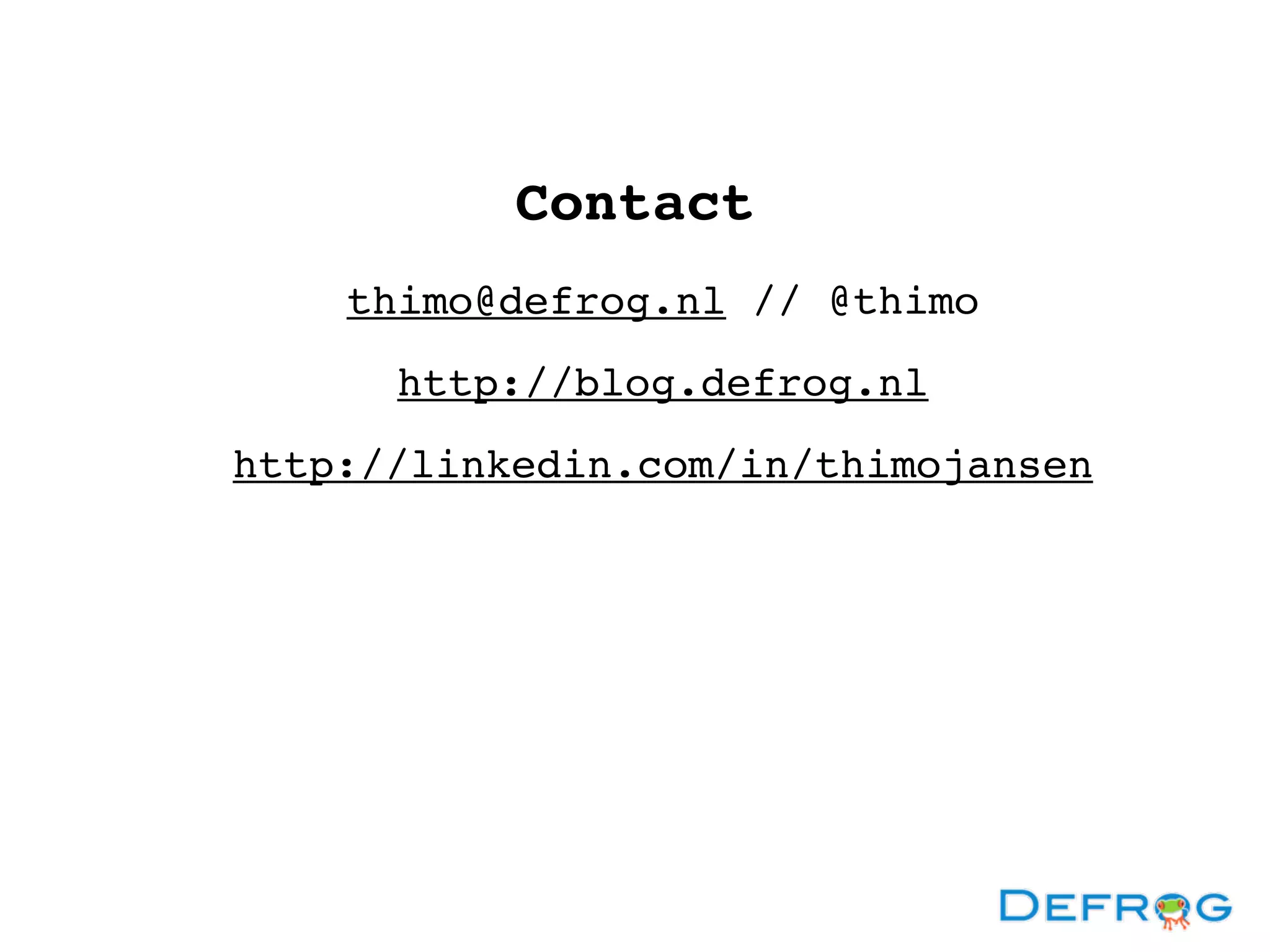 Contact
thimo@defrog.nl // @thimo
http://blog.defrog.nl
http://linkedin.com/in/thimojansen
 