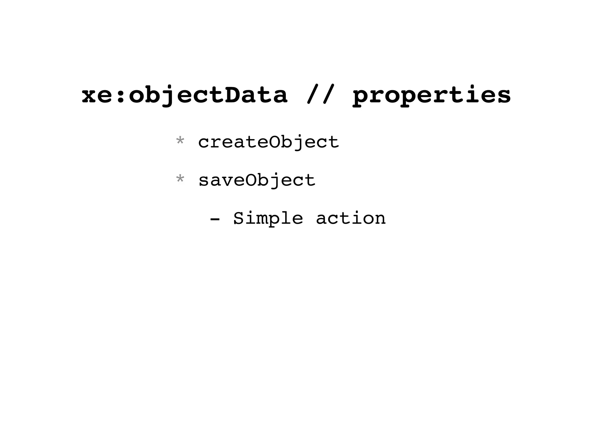 xe:objectData // properties
* createObject
* saveObject
- Simple action
 