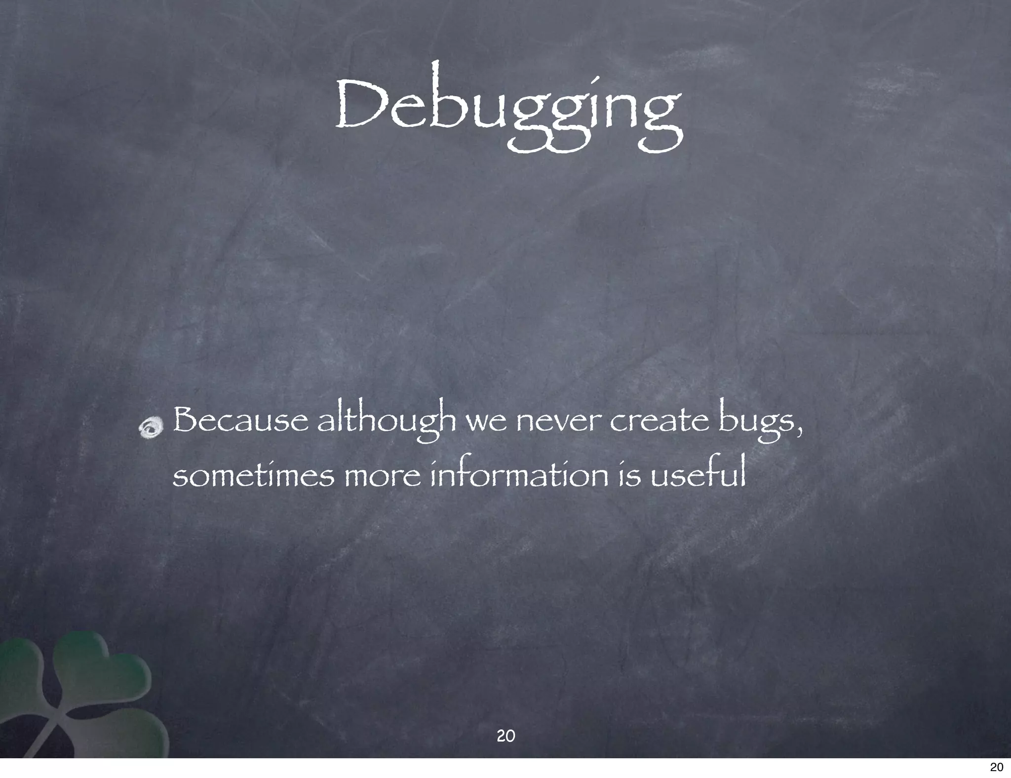 Debugging



Because although we never create bugs,
sometimes more information is useful




                    20
                                         20
 