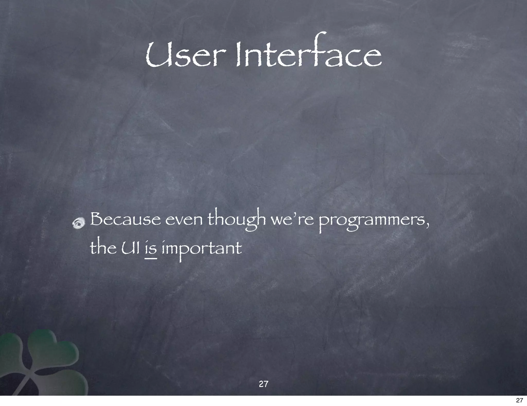 User Interface



Because even though we’re programmers,
the UI is important




                      27
                                         27
 