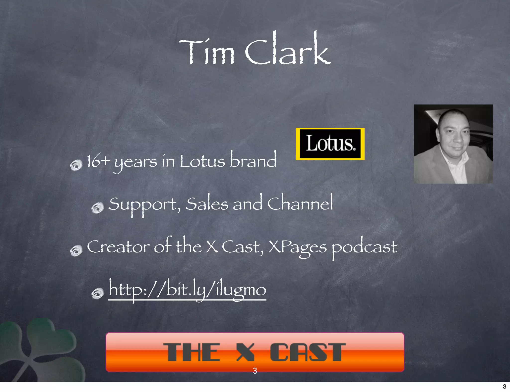 Tim Clark

16+ years in Lotus brand

  Support, Sales and Channel

Creator of the X Cast, XPages podcast

  http://bit.ly/ilugmo



                    3
                                        3
 