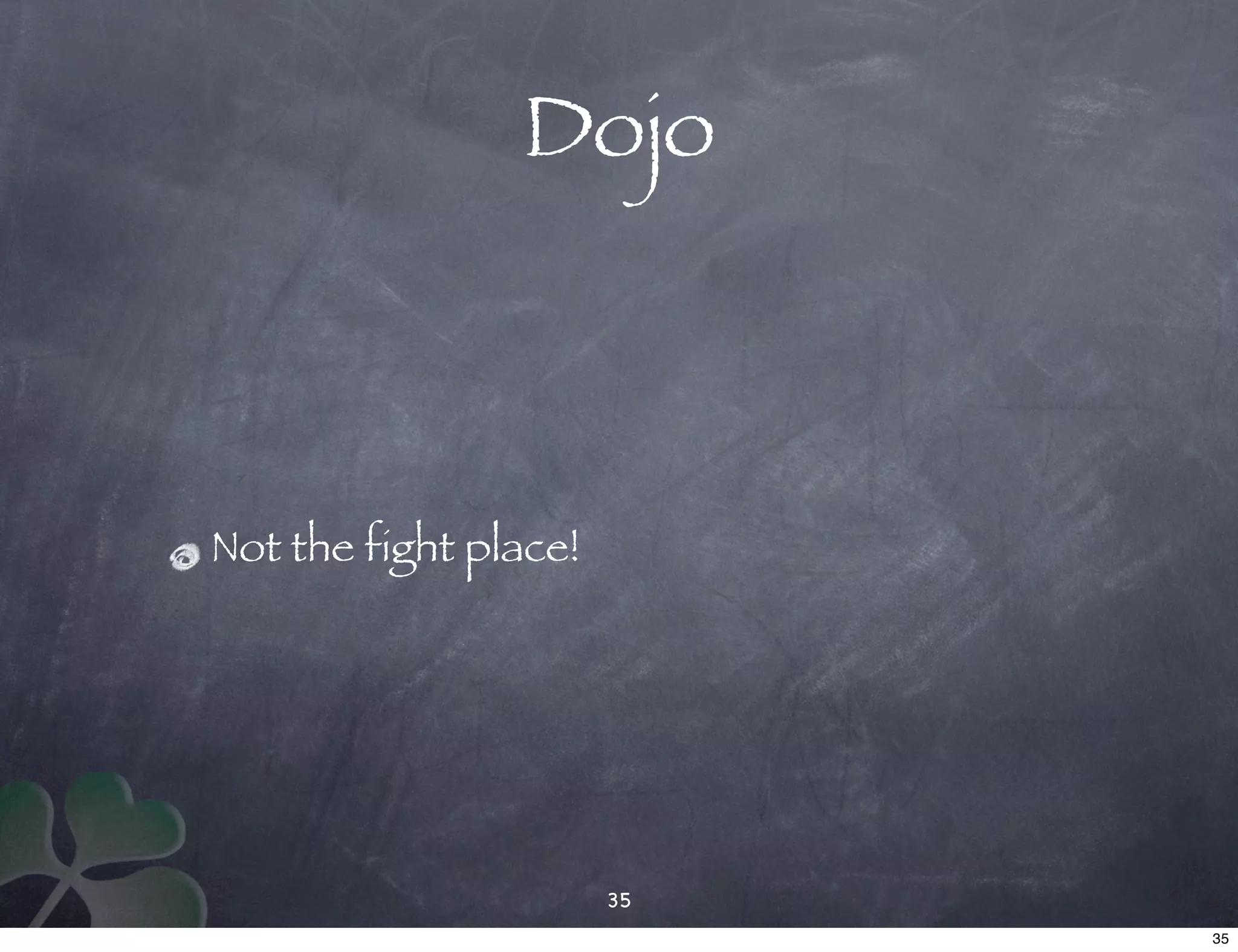 Dojo



Not the fight place!




                       35
                            35
 