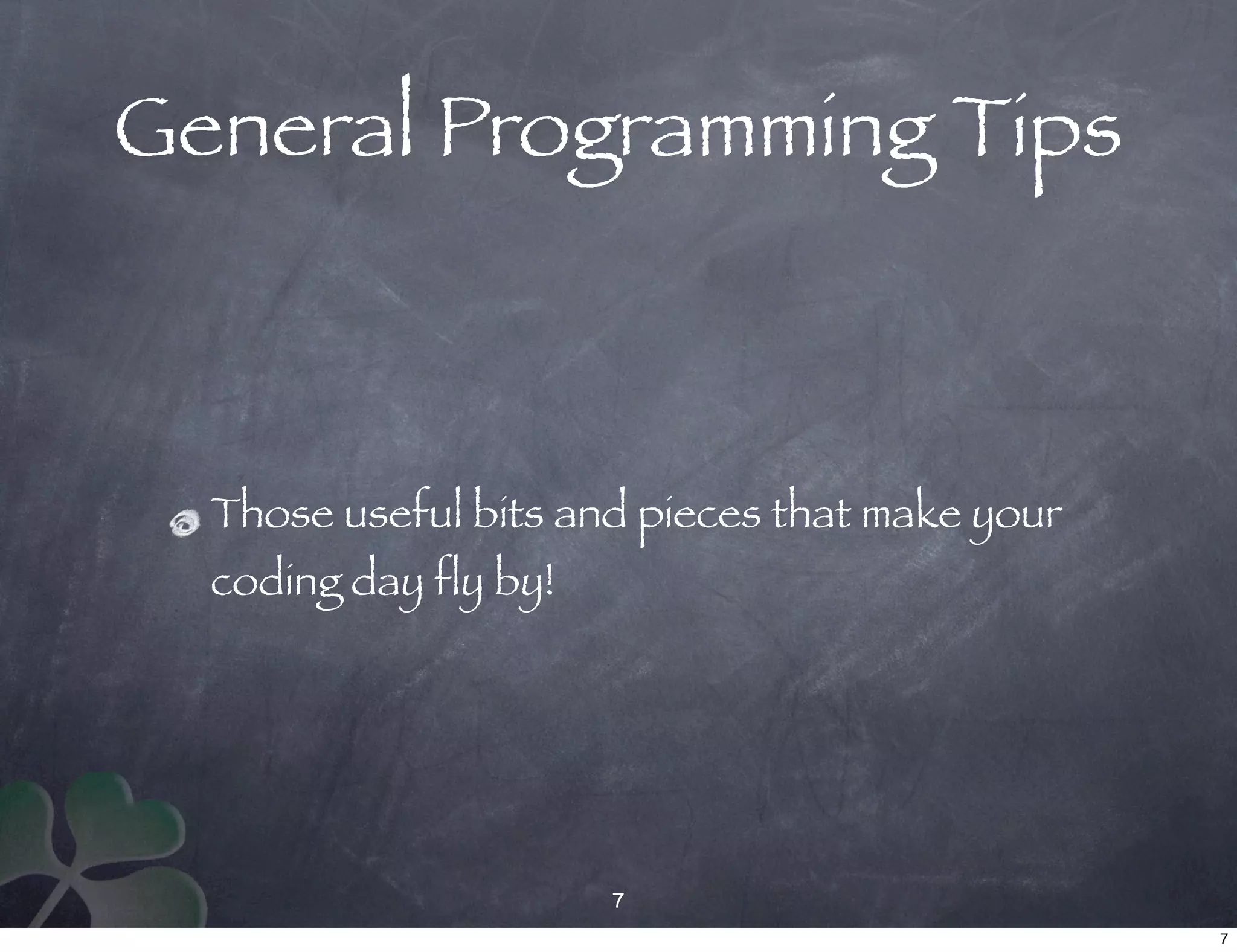 General Programming Tips



  Those useful bits and pieces that make your
  coding day fly by!




                       7
                                                7
 