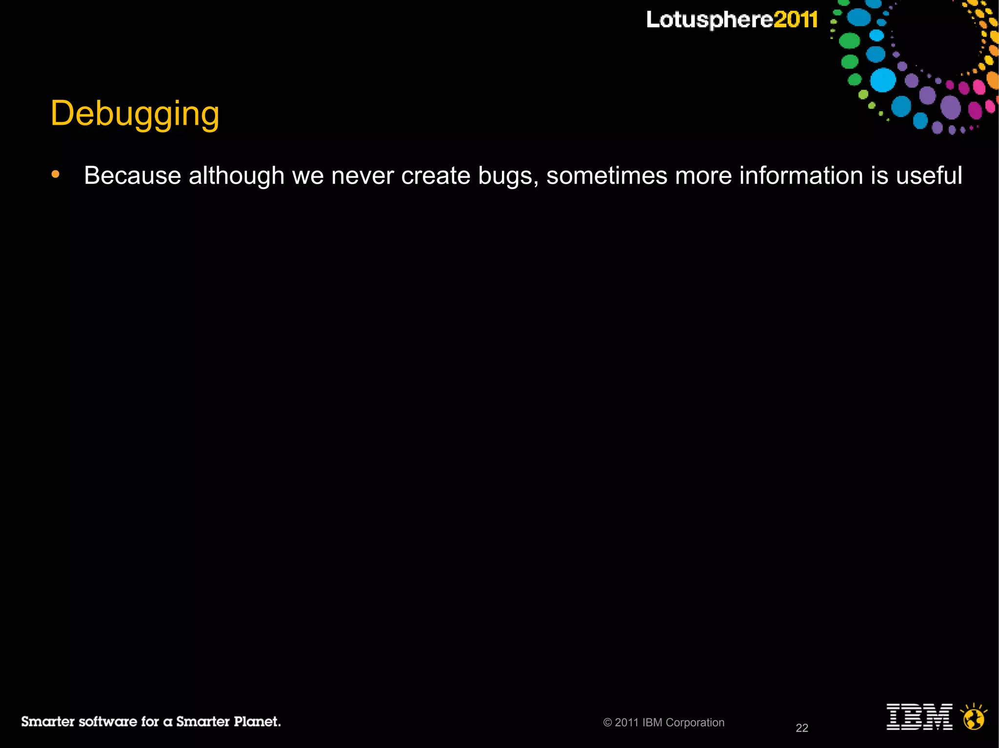 22© 2011 IBM Corporation
Debugging
• Because although we never create bugs, sometimes more information is useful
22
 