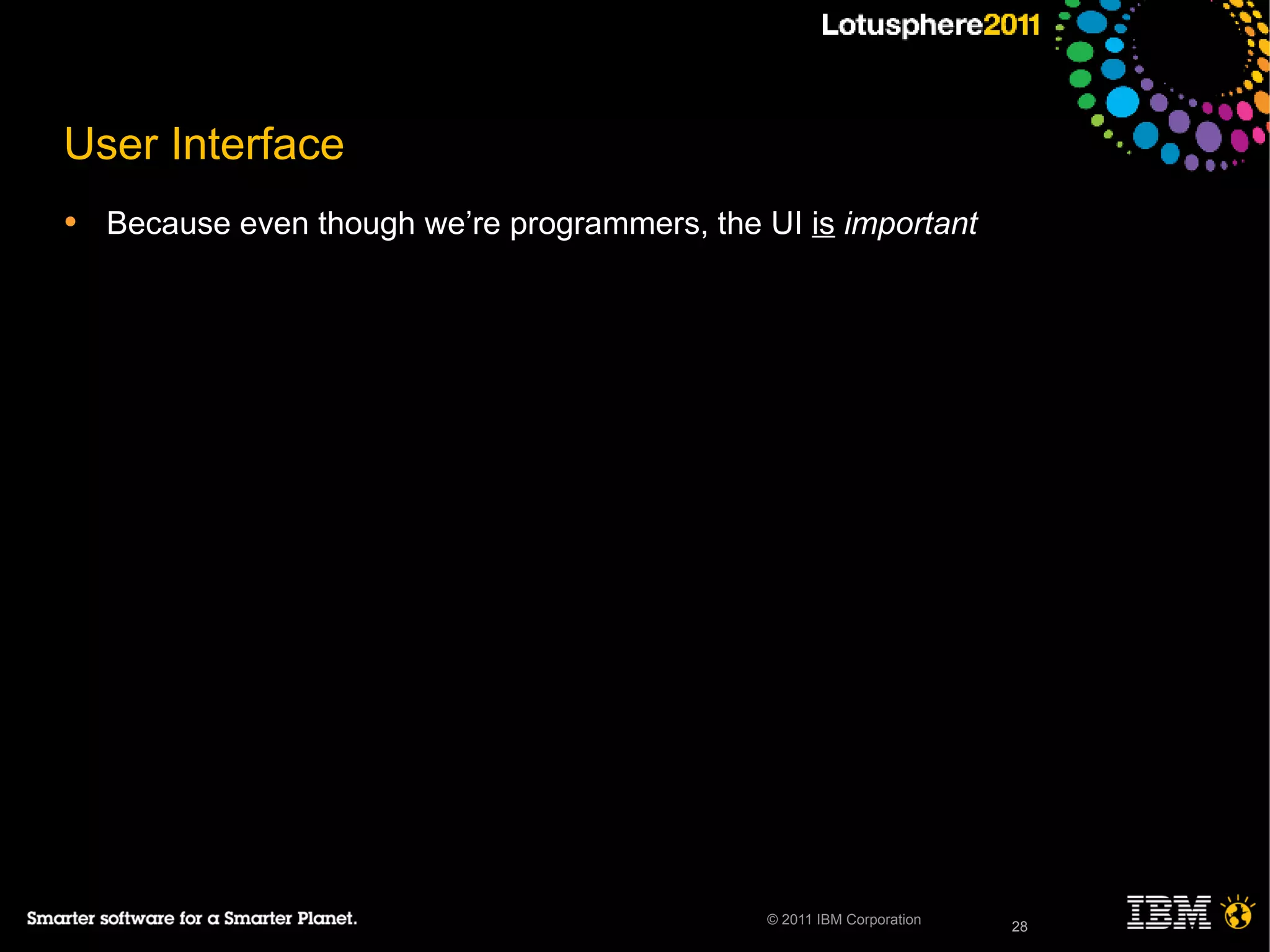 28© 2011 IBM Corporation
User Interface
• Because even though we’re programmers, the UI is important
28
 