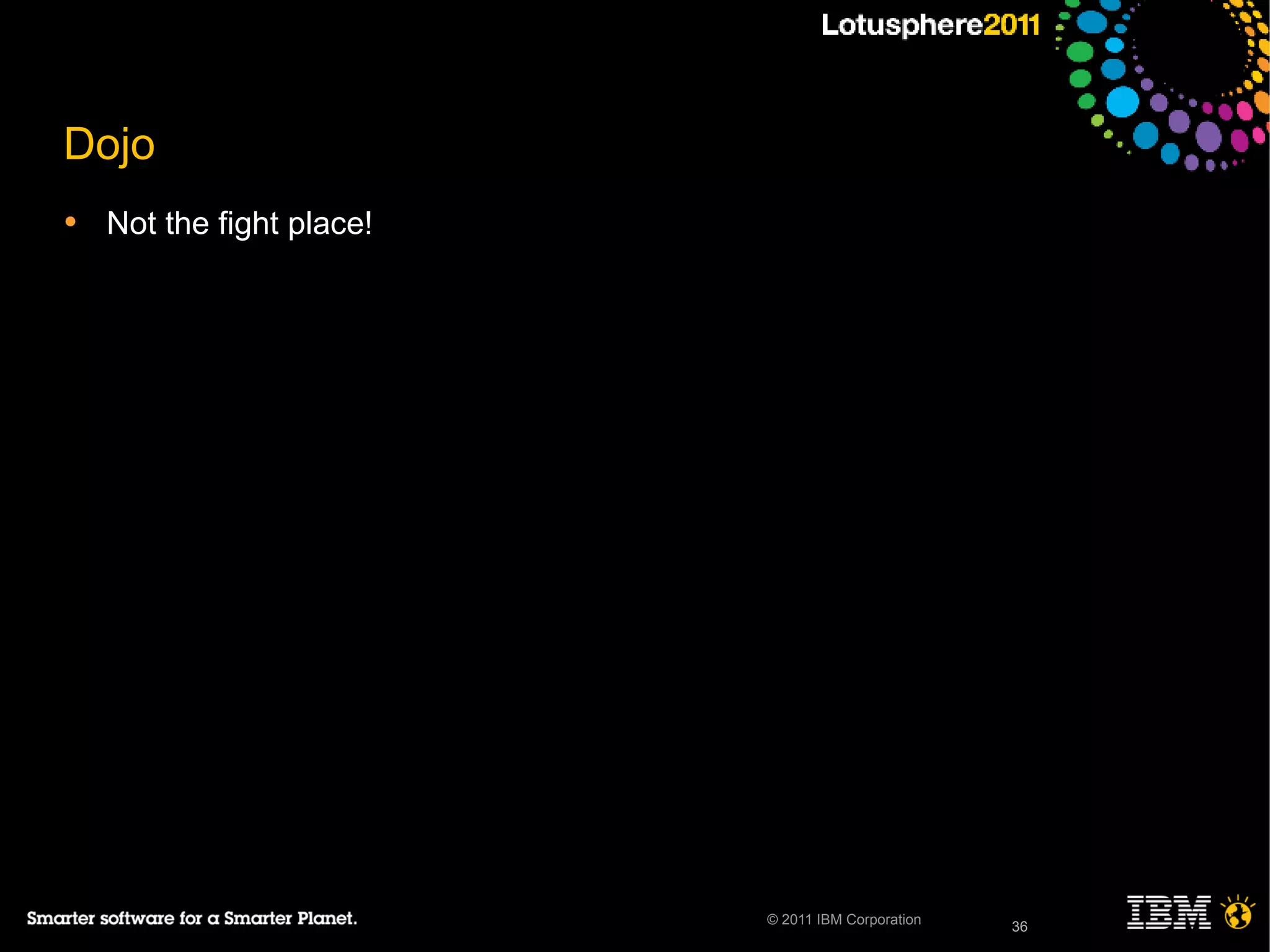 36© 2011 IBM Corporation
Dojo
• Not the fight place!
36
 
