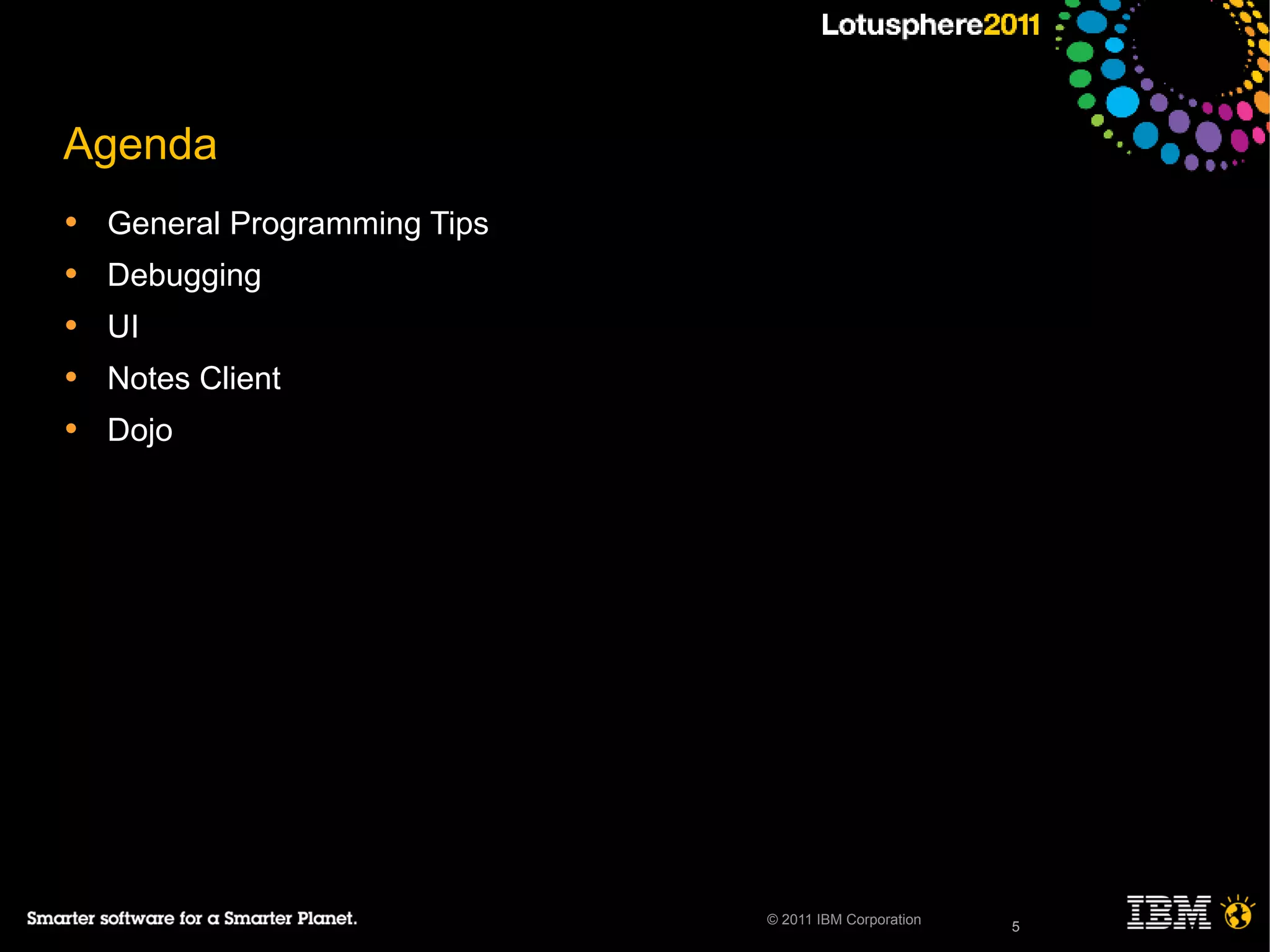 5© 2011 IBM Corporation
Agenda
• General Programming Tips
• Debugging
• UI
• Notes Client
• Dojo
5
 