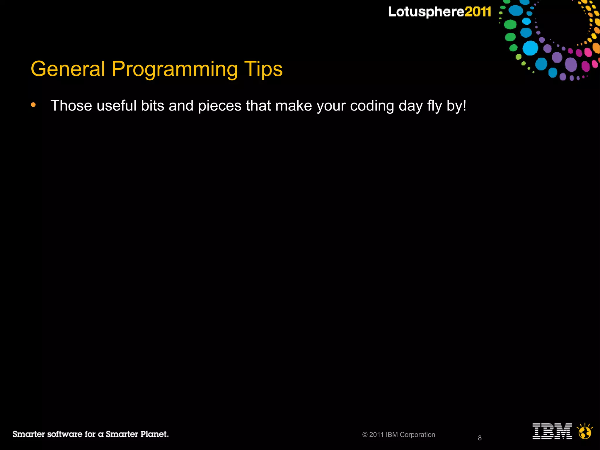 8© 2011 IBM Corporation
General Programming Tips
• Those useful bits and pieces that make your coding day fly by!
8
 