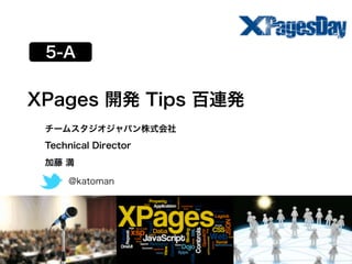 5-A
 1-A


XPages 開発 Tips 百連発
 チームスタジオジャパン株式会社
 Technical Director
 加藤 満

     @katoman
 