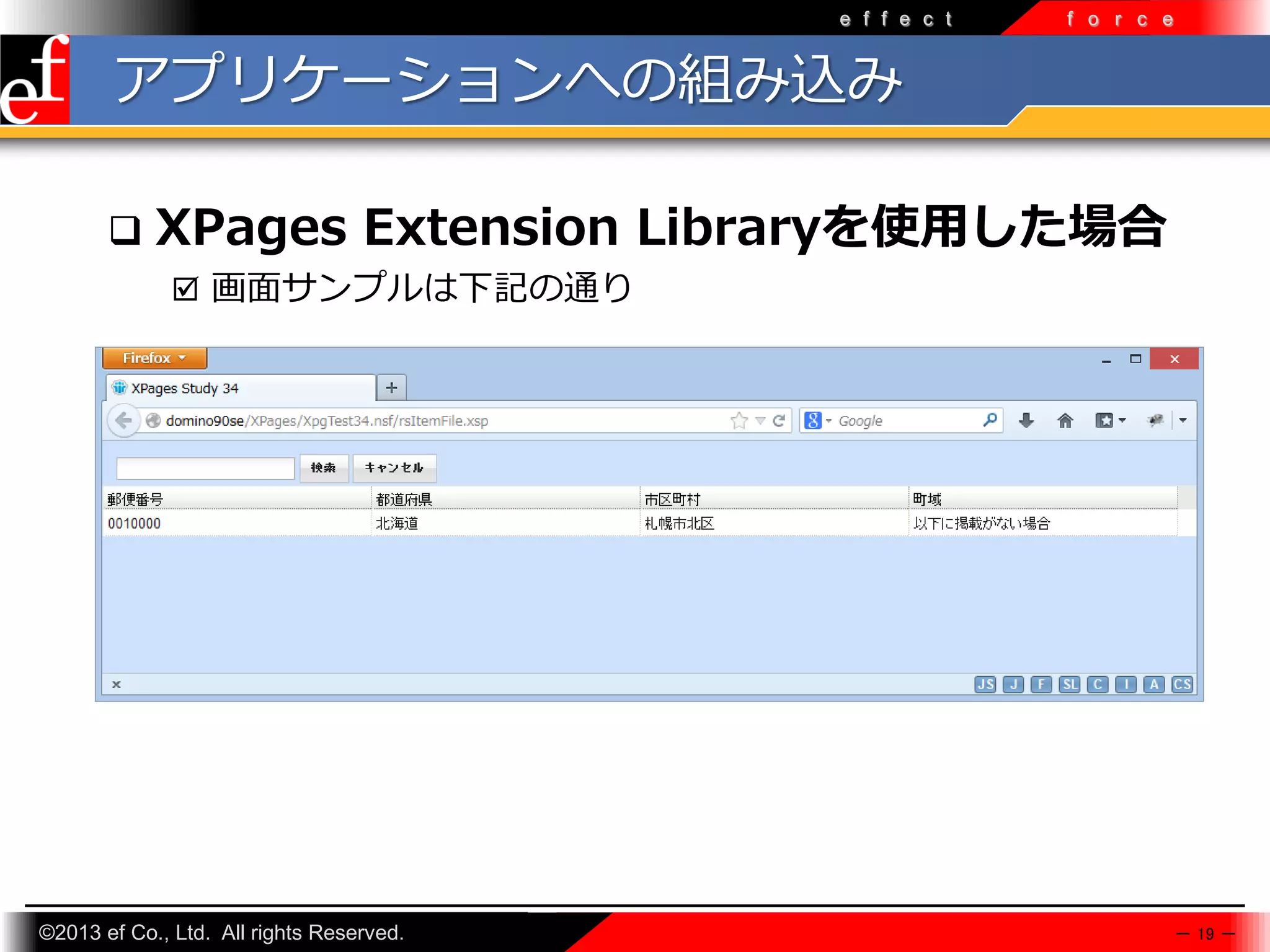 e f f e c t

f o r c e

アプリケーションへの組み込み


XPages Extension Libraryを使用した場合
 画面サンプルは下記の通り

©2013 ef Co., Ltd. All rights Reserved.

－ 19 －

 
