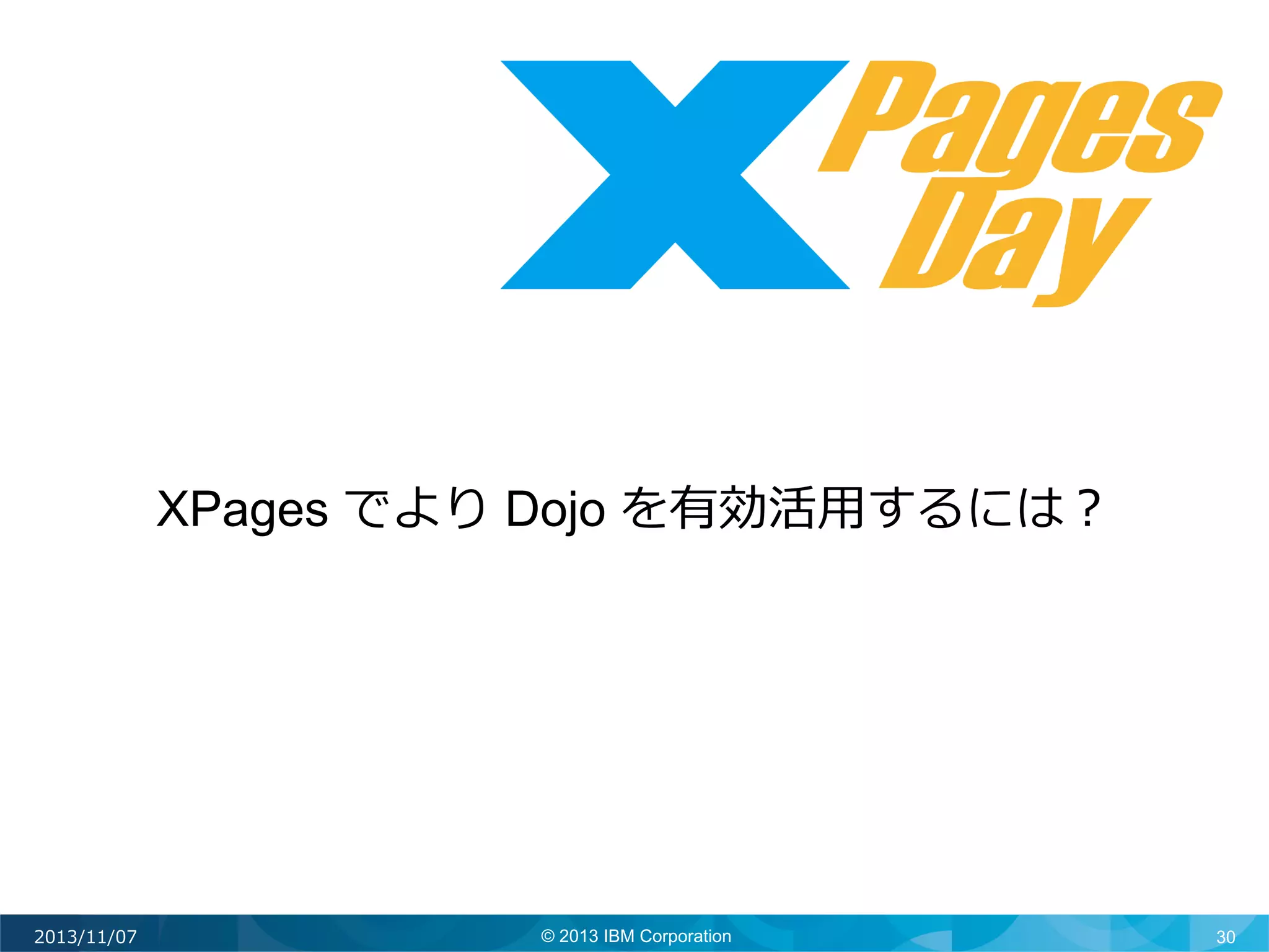 XPages でより Dojo を有効活⽤用するには？	
  

2013/11/07

© 2013 IBM Corporation

30

 