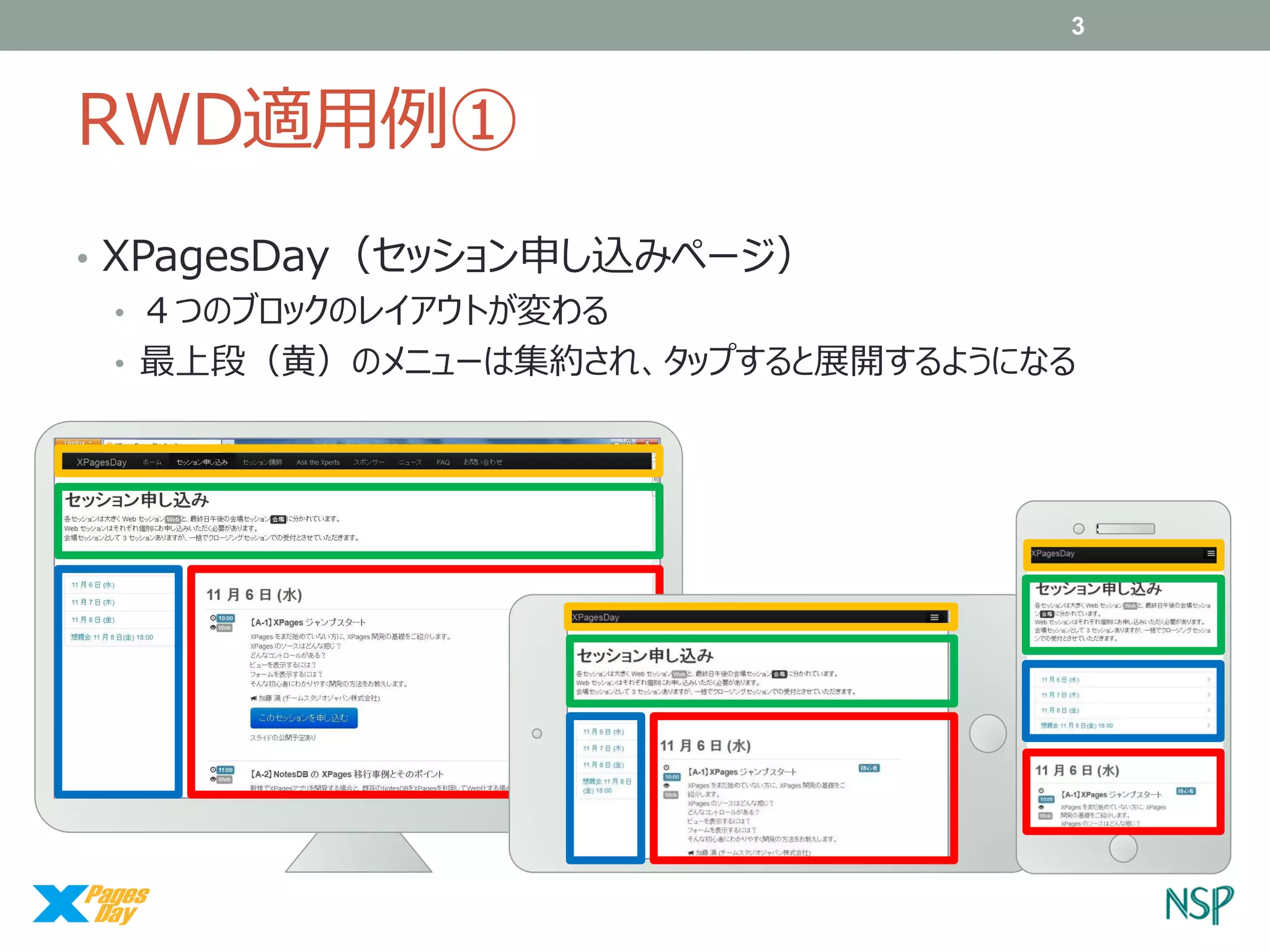 3

RWD適用例①
• XPagesDay（セッション申し込みページ）
• ４つのブロックのレイアウトが変わる
• 最上段（黄）のメニューは集約され、タップすると展開するようになる

 