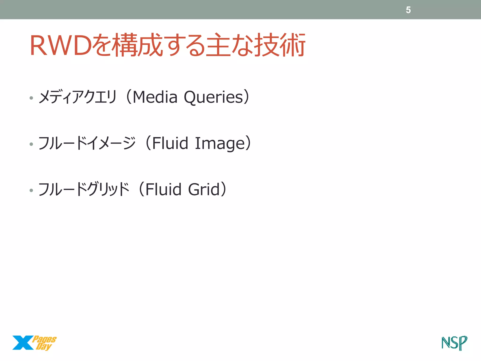 5

RWDを構成する主な技術
• メディアクエリ（Media Queries）
• フルードイメージ（Fluid Image）
• フルードグリッド（Fluid Grid）

 