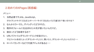 2.ƤXPages󾎣 
˥` 
1. ȻҪǤ͡JavaScript 
饤ȥɣCSJSȥ`Щ`ɣSSJS)äƤɤ`Σʹ֤ϣ 
2. ʤ󤫥`ǤǥХåäƤɤ 
3. ȴΥե`zޤ줿ʽʹɡ 
4. ϤäƤɤIΣ 
5. URLǥե`ɥ󥯤Nꤿ 
Ǥեʽˤäƥ`ɤꡢ_ꡣ`ɤ??? 
6. `ɥХ󥵩`ʤɤǴɥ쥹??? 
17 
 