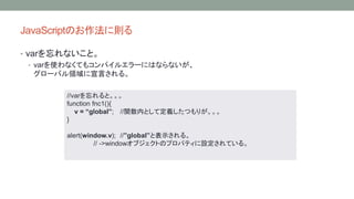 JavaScriptΤ˄t 
? varʤȡ 
? varʹʤƤ⥳ѥ륨`ˤϤʤʤ 
`ХIԤ롣 
//varȡ 
function fnc1(){ 
v = global; //vڤȤƶxĤ꤬ 
} 
alert(window.v); //globalȱʾ롣 
// ->window֥ȤΥץѥƥOƤ롣 
 