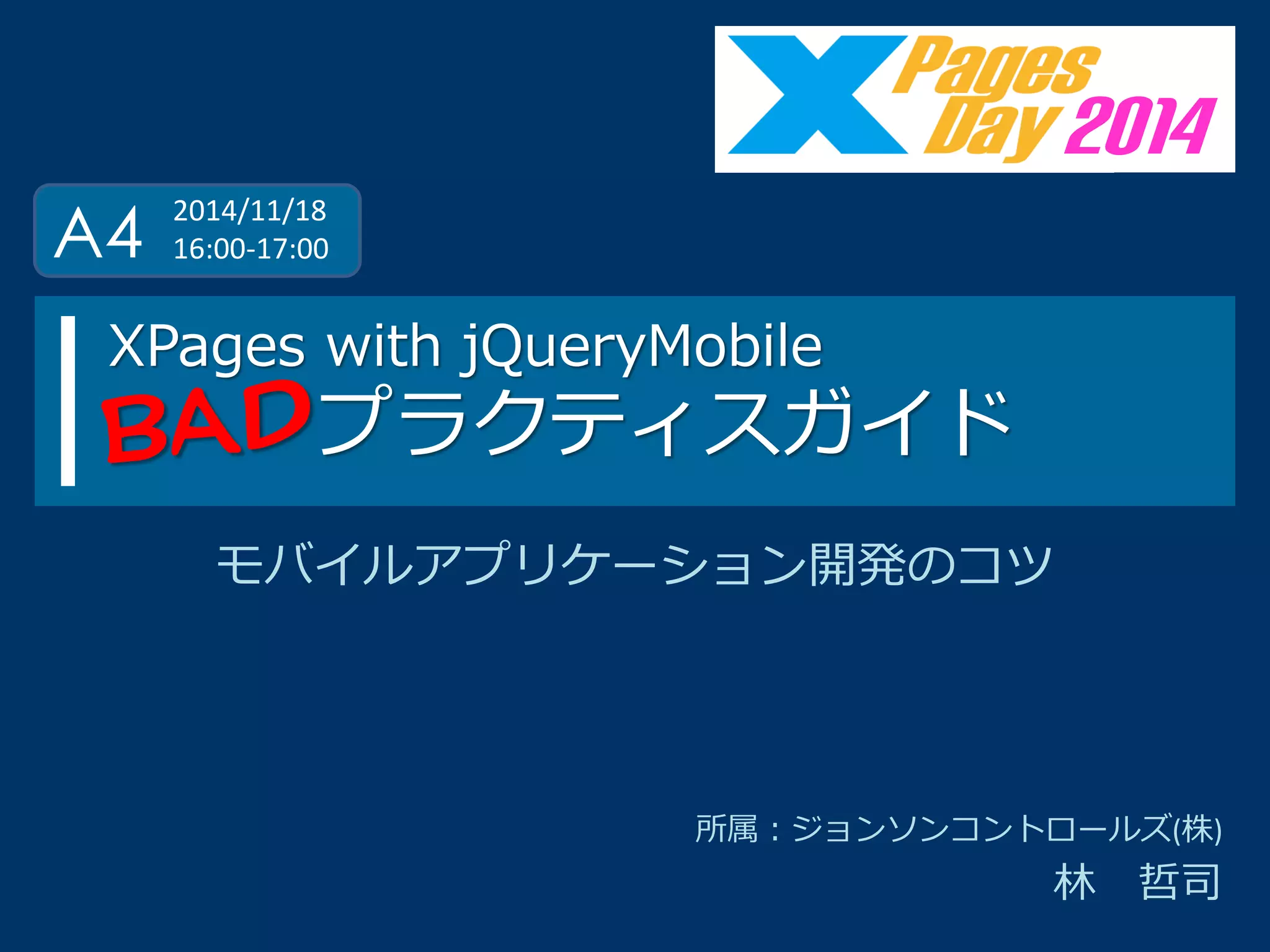 XPages with jQueryMobile プラクティスガイド 
所属：ジョンソンコントロールズ(株) 
林 哲司 
2014 
A4 
2014/11/18 
16:00-17:00 
モバイルアプリケーション開発のコツ  